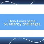 How I overcame 5G latency challenges
