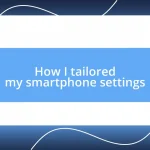 How I tailored my smartphone settings