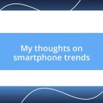 My thoughts on smartphone trends