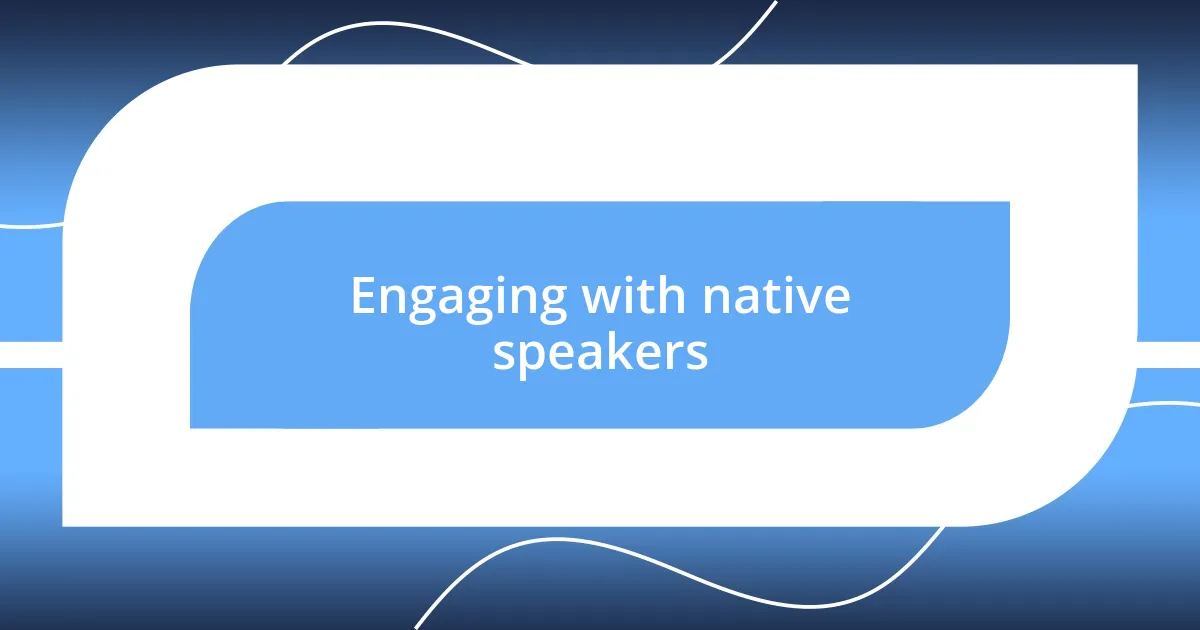 Engaging with native speakers